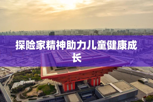 探险家精神助力儿童健康成长