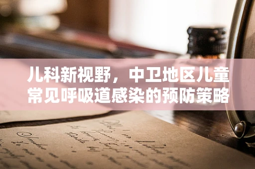 儿科新视野，中卫地区儿童常见呼吸道感染的预防策略