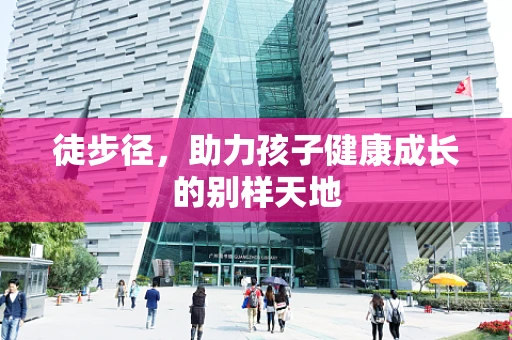 徒步径，助力孩子健康成长的别样天地