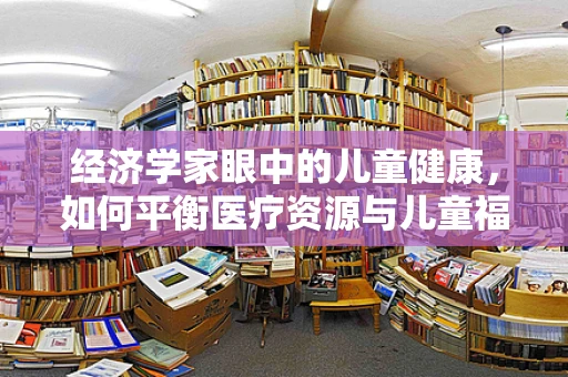 经济学家眼中的儿童健康，如何平衡医疗资源与儿童福利？