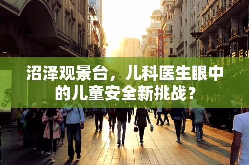 沼泽观景台，儿科医生眼中的儿童安全新挑战？