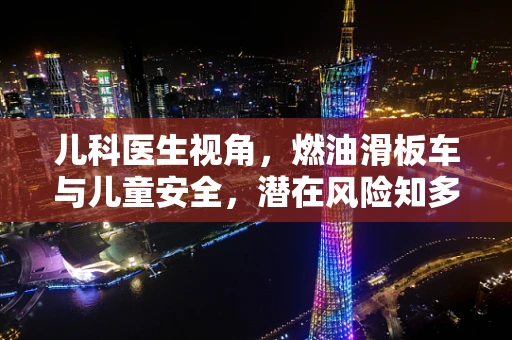儿科医生视角，燃油滑板车与儿童安全，潜在风险知多少？