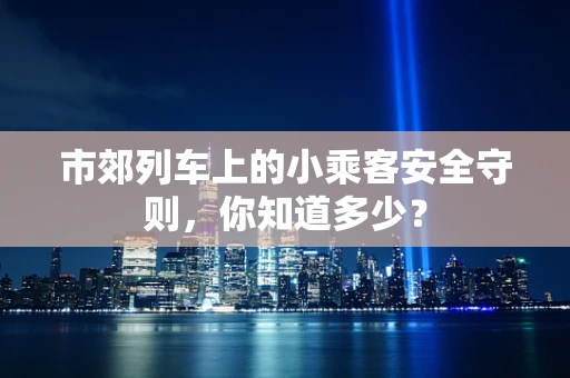 市郊列车上的小乘客安全守则，你知道多少？