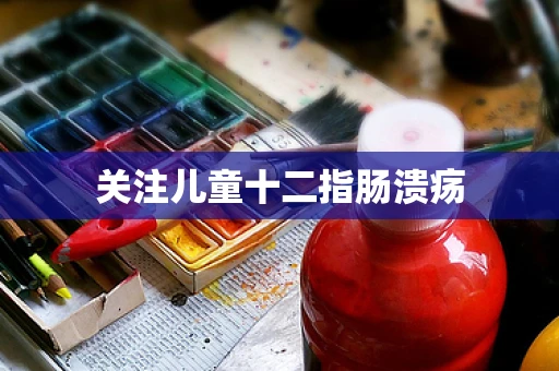 关注儿童十二指肠溃疡
