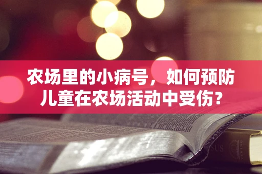 农场里的小病号，如何预防儿童在农场活动中受伤？