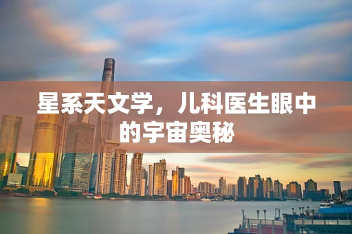 星系天文学，儿科医生眼中的宇宙奥秘
