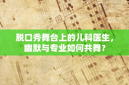 脱口秀舞台上的儿科医生，幽默与专业如何共舞？