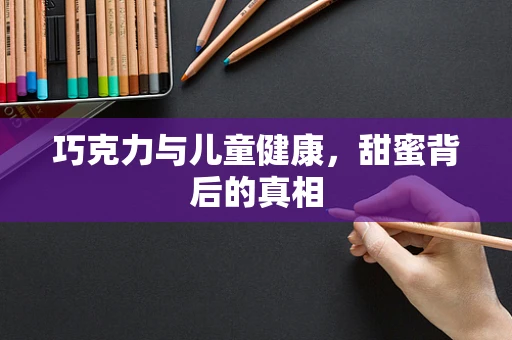 巧克力与儿童健康，甜蜜背后的真相