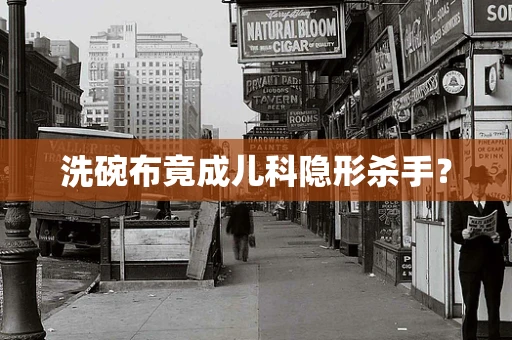 洗碗布竟成儿科隐形杀手？