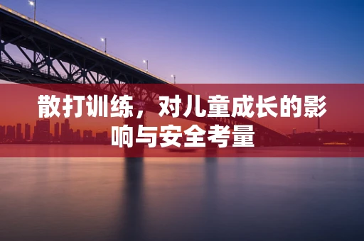 散打训练，对儿童成长的影响与安全考量