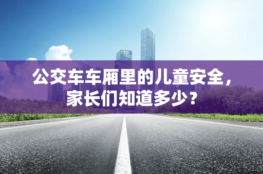 公交车车厢里的儿童安全，家长们知道多少？