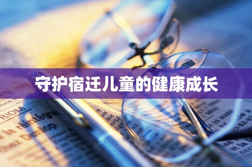 守护宿迁儿童的健康成长