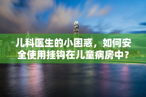 儿科医生的小困惑，如何安全使用挂钩在儿童病房中？