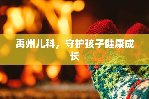 禹州儿科，守护孩子健康成长