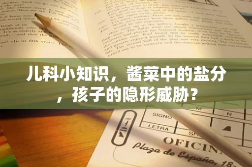 儿科小知识，酱菜中的盐分，孩子的隐形威胁？