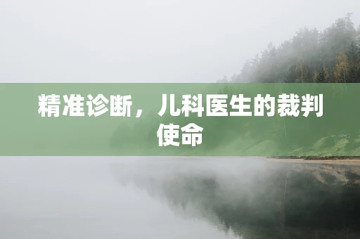 精准诊断，儿科医生的裁判使命