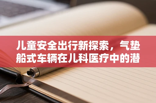儿童安全出行新探索，气垫船式车辆在儿科医疗中的潜在风险与应对策略