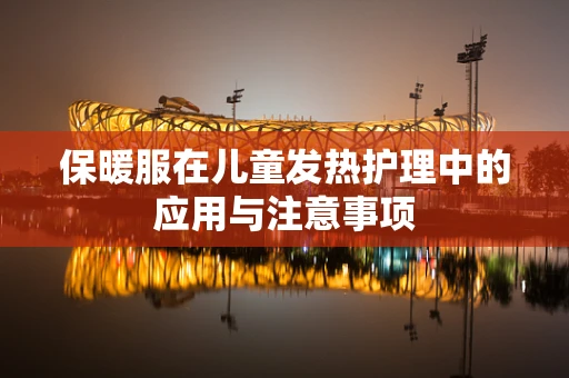 保暖服在儿童发热护理中的应用与注意事项