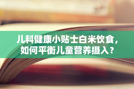 儿科健康小贴士白米饮食，如何平衡儿童营养摄入？