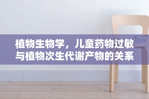 植物生物学，儿童药物过敏与植物次生代谢产物的关系？