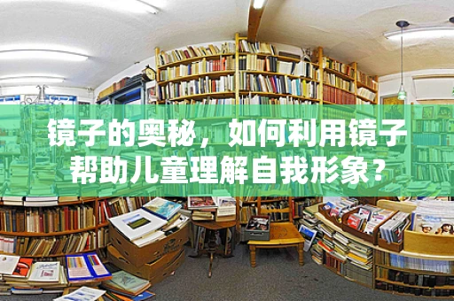 镜子的奥秘，如何利用镜子帮助儿童理解自我形象？