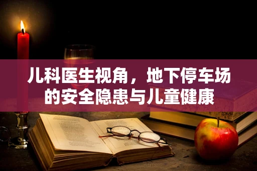 儿科医生视角，地下停车场的安全隐患与儿童健康