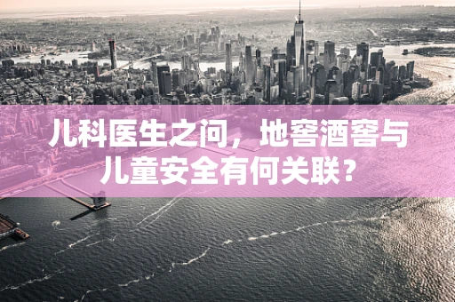 儿科医生之问，地窖酒窖与儿童安全有何关联？