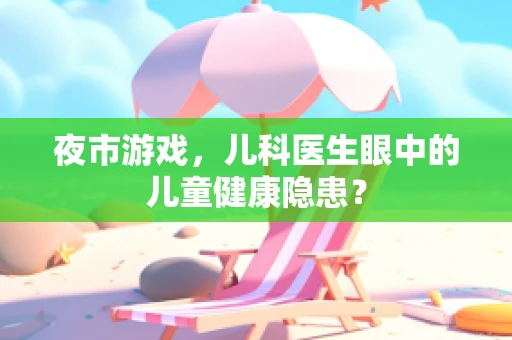 夜市游戏，儿科医生眼中的儿童健康隐患？