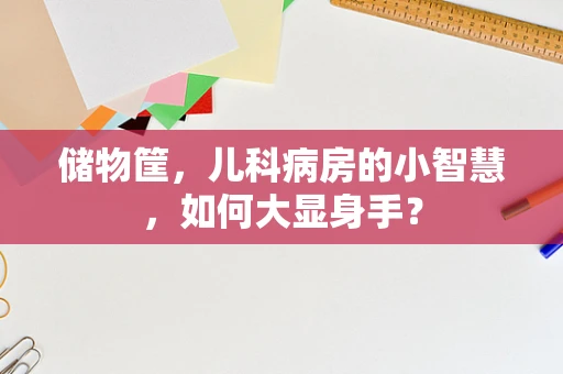 储物筐，儿科病房的小智慧，如何大显身手？