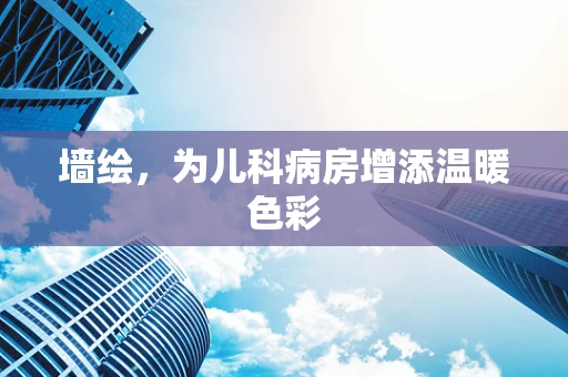 墙绘，为儿科病房增添温暖色彩
