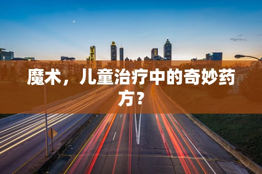 魔术，儿童治疗中的奇妙药方？