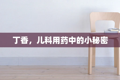 丁香，儿科用药中的小秘密