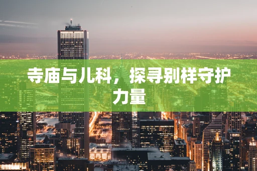 寺庙与儿科，探寻别样守护力量