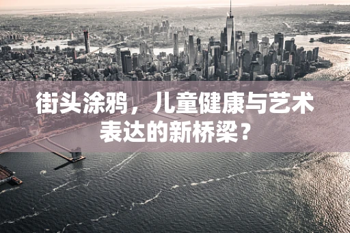 街头涂鸦，儿童健康与艺术表达的新桥梁？