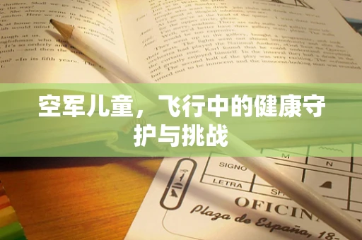 空军儿童，飞行中的健康守护与挑战