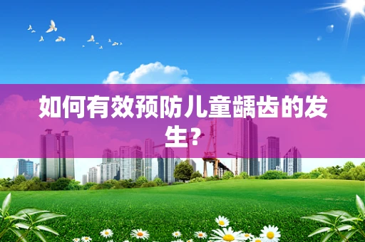 如何有效预防儿童龋齿的发生？