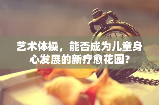 艺术体操，能否成为儿童身心发展的新疗愈花园？
