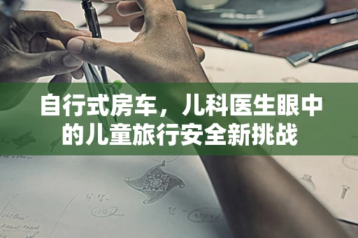 自行式房车，儿科医生眼中的儿童旅行安全新挑战