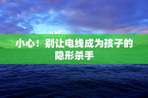 小心！别让电线成为孩子的隐形杀手