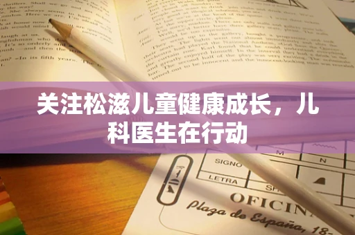关注松滋儿童健康成长，儿科医生在行动