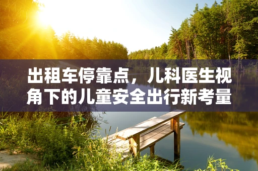 出租车停靠点，儿科医生视角下的儿童安全出行新考量