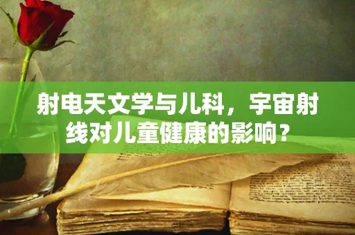 射电天文学与儿科，宇宙射线对儿童健康的影响？