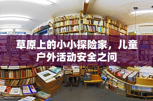 草原上的小小探险家，儿童户外活动安全之问