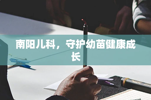 南阳儿科，守护幼苗健康成长