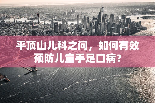 平顶山儿科之问，如何有效预防儿童手足口病？