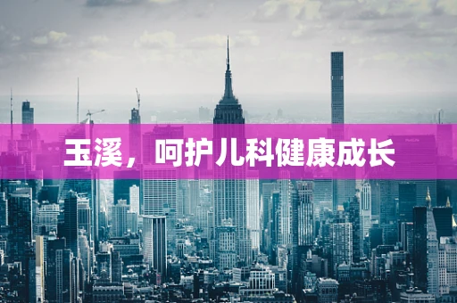 玉溪，呵护儿科健康成长