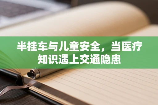 半挂车与儿童安全，当医疗知识遇上交通隐患