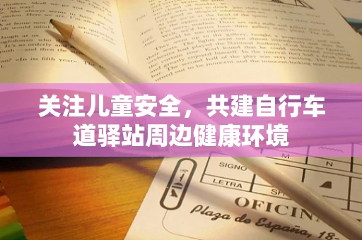关注儿童安全，共建自行车道驿站周边健康环境