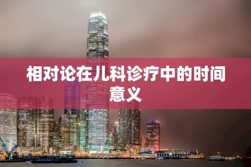 相对论在儿科诊疗中的时间意义