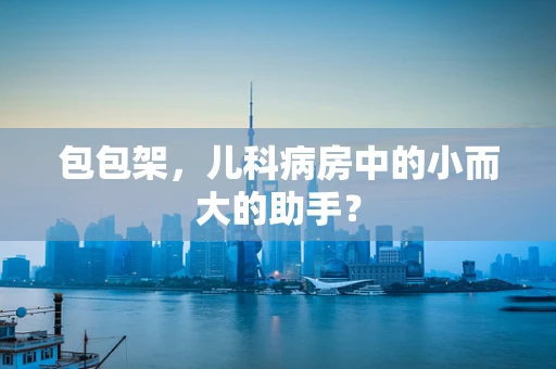 包包架，儿科病房中的小而大的助手？